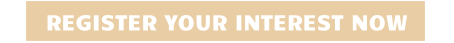 REGISTER YOUR INTEREST NOW